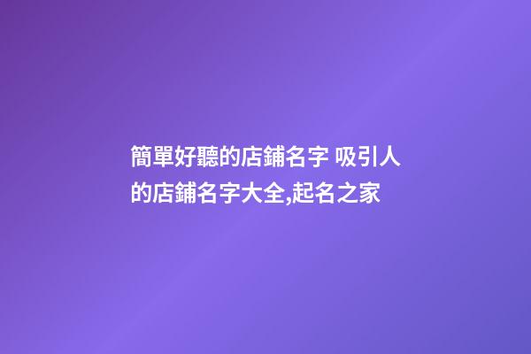 簡單好聽的店鋪名字 吸引人的店鋪名字大全,起名之家-第1張-店鋪起名-玄機派